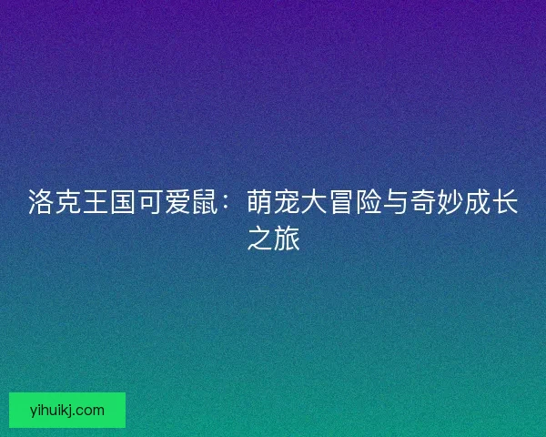 洛克王国可爱鼠：萌宠大冒险与奇妙成长之旅