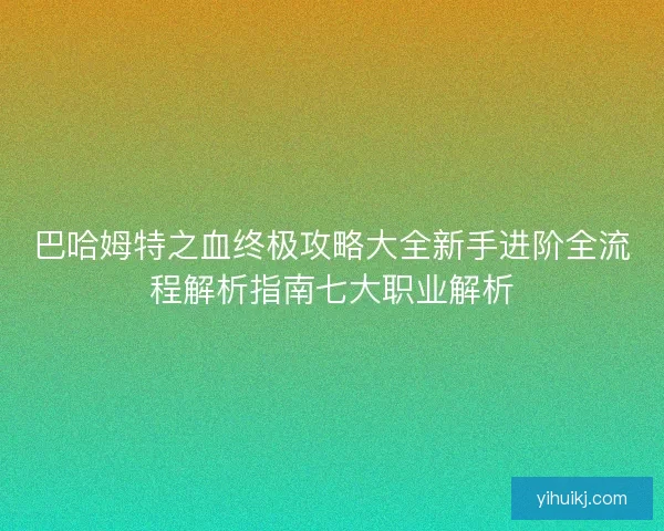 巴哈姆特之血终极攻略大全新手进阶全流程解析指南七大职业解析