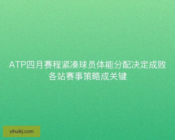 ATP四月赛程紧凑球员体能分配决定成败各站赛事策略成关键