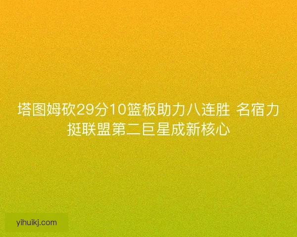 塔图姆砍29分10篮板助力八连胜 名宿力挺联盟第二巨星成新核心