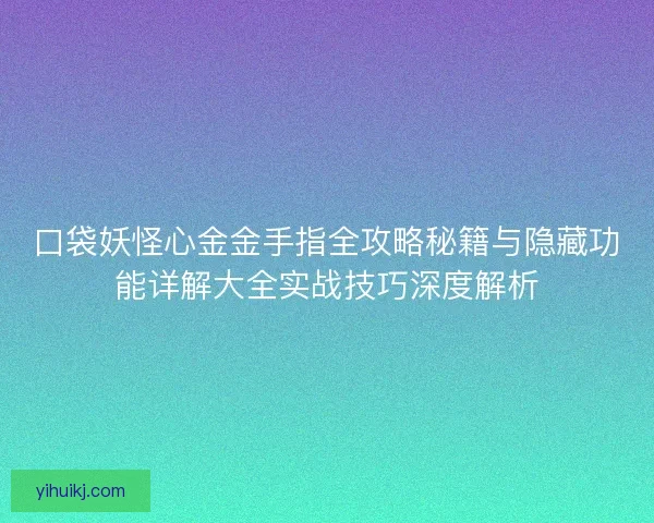 口袋妖怪心金金手指全攻略秘籍与隐藏功能详解大全实战技巧深度解析